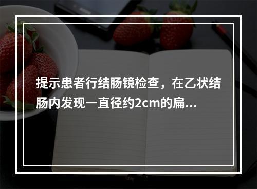 提示患者行结肠镜检查，在乙状结肠内发现一直径约2cm的扁平息