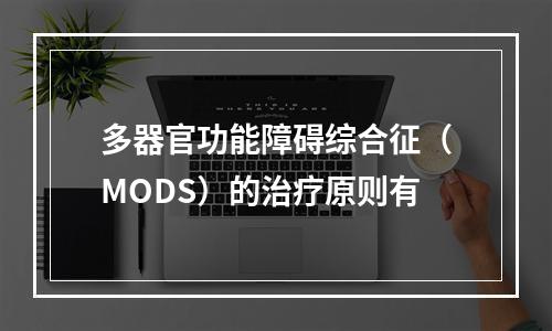 多器官功能障碍综合征（MODS）的治疗原则有