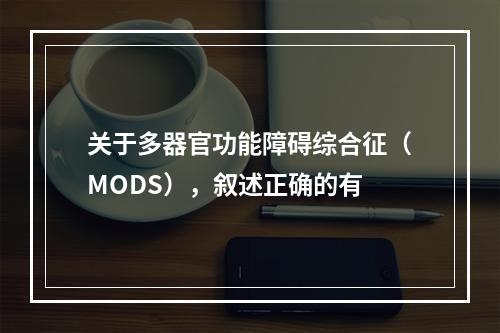 关于多器官功能障碍综合征（MODS），叙述正确的有