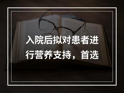 入院后拟对患者进行营养支持，首选