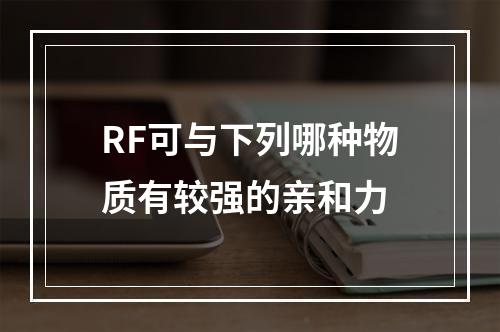 RF可与下列哪种物质有较强的亲和力