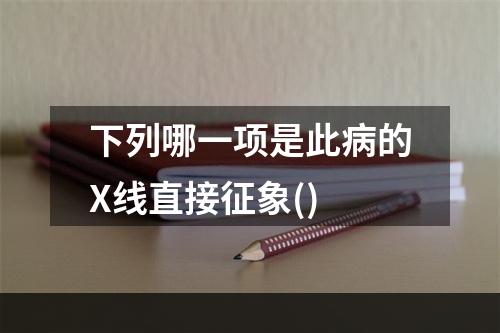 下列哪一项是此病的X线直接征象()