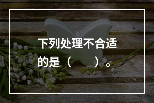 下列处理不合适的是（　　）。