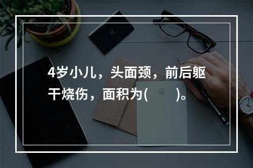 4岁小儿，头面颈，前后躯干烧伤，面积为(　　)。