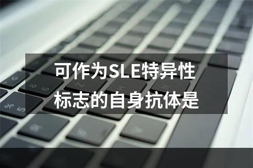 可作为SLE特异性标志的自身抗体是