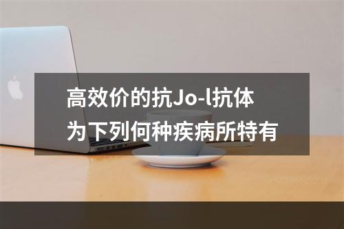 高效价的抗Jo-l抗体为下列何种疾病所特有