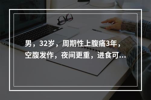 男，32岁，周期性上腹痛3年，空腹发作，夜间更重，进食可缓解