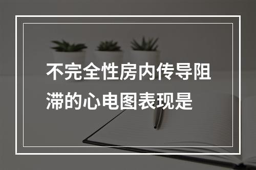 不完全性房内传导阻滞的心电图表现是