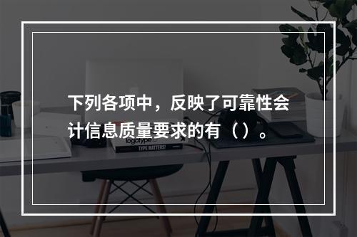 下列各项中，反映了可靠性会计信息质量要求的有（ ）。