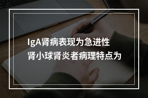 IgA肾病表现为急进性肾小球肾炎者病理特点为