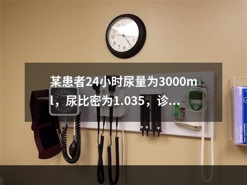 某患者24小时尿量为3000ml，尿比密为1.035，诊断首