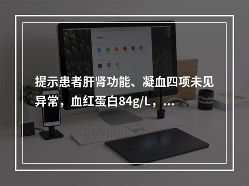 提示患者肝肾功能、凝血四项未见异常，血红蛋白84g/L，大便