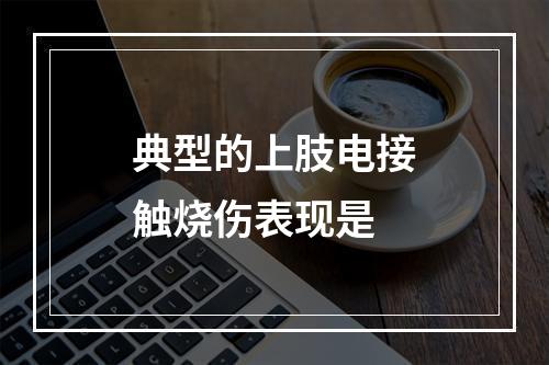 典型的上肢电接触烧伤表现是