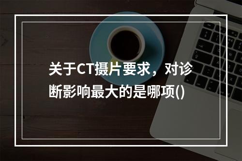 关于CT摄片要求，对诊断影响最大的是哪项()