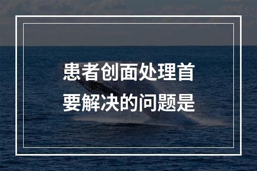 患者创面处理首要解决的问题是