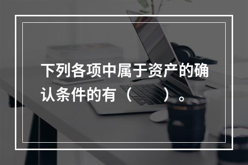 下列各项中属于资产的确认条件的有（　　）。