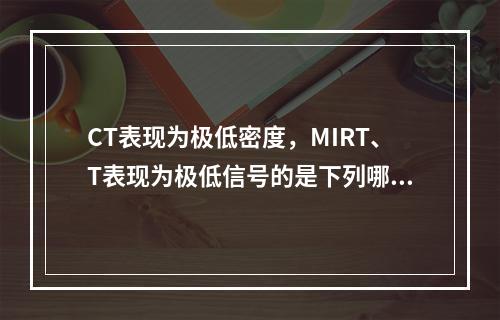 CT表现为极低密度，MIRT、T表现为极低信号的是下列哪项(