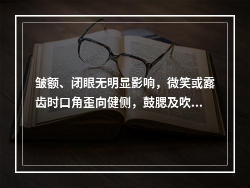 皱额、闭眼无明显影响，微笑或露齿时口角歪向健侧，鼓腮及吹口哨