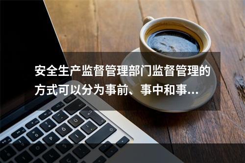 安全生产监督管理部门监督管理的方式可以分为事前、事中和事后三