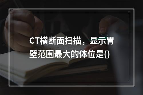 CT横断面扫描，显示胃壁范围最大的体位是()