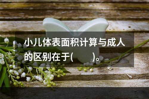 小儿体表面积计算与成人的区别在于(　　)。