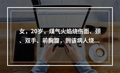 女，20岁，煤气火焰烧伤面、颈、双手、前胸腹，则该病人烧伤面