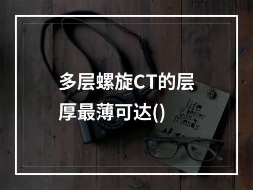 多层螺旋CT的层厚最薄可达()