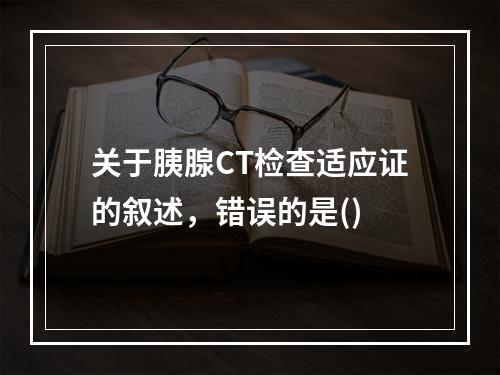 关于胰腺CT检查适应证的叙述，错误的是()