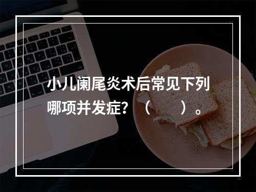 小儿阑尾炎术后常见下列哪项并发症？（　　）。