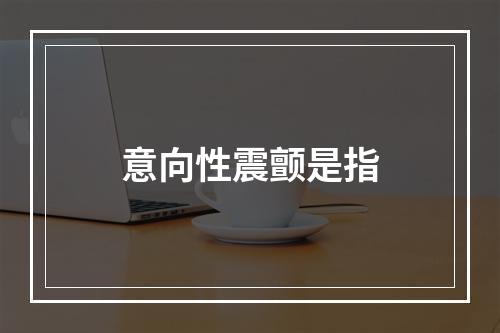 意向性震颤是指