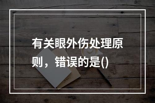 有关眼外伤处理原则，错误的是()