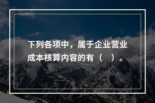 下列各项中，属于企业营业成本核算内容的有（　）。