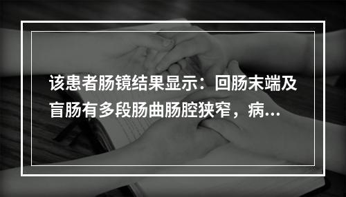 该患者肠镜结果显示：回肠末端及盲肠有多段肠曲肠腔狭窄，病变黏