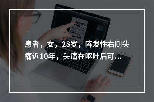 患者，女，28岁，阵发性右侧头痛近10年，头痛在呕吐后可减轻