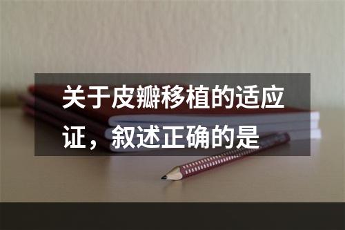 关于皮瓣移植的适应证，叙述正确的是