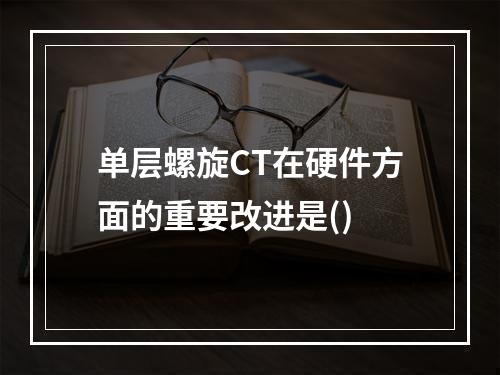 单层螺旋CT在硬件方面的重要改进是()