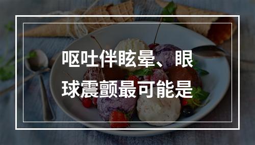 呕吐伴眩晕、眼球震颤最可能是