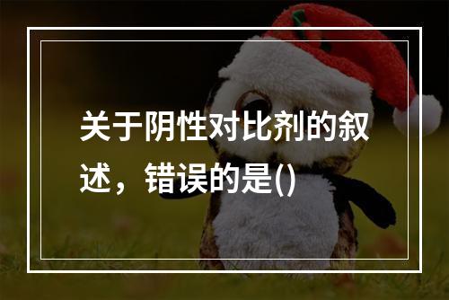 关于阴性对比剂的叙述，错误的是()