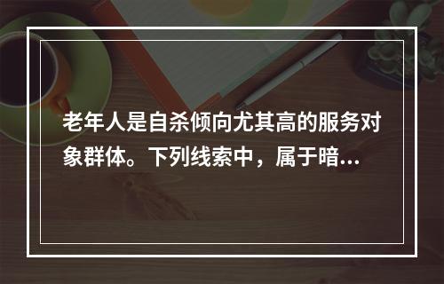 老年人是自杀倾向尤其高的服务对象群体。下列线索中，属于暗示自