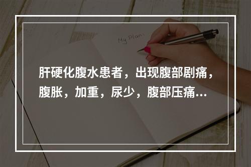 肝硬化腹水患者，出现腹部剧痛，腹胀，加重，尿少，腹部压痛，反