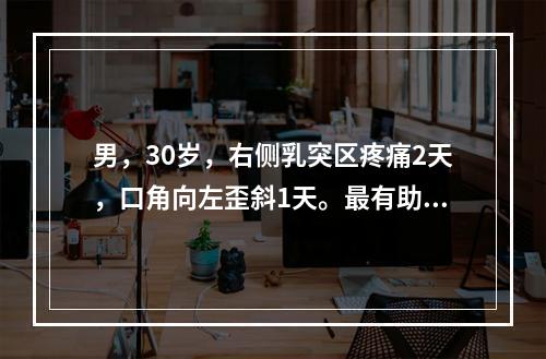 男，30岁，右侧乳突区疼痛2天，口角向左歪斜1天。最有助于定