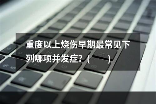 重度以上烧伤早期最常见下列哪项并发症？(　　)