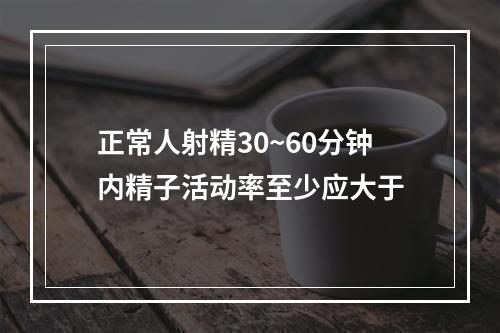 正常人射精30~60分钟内精子活动率至少应大于