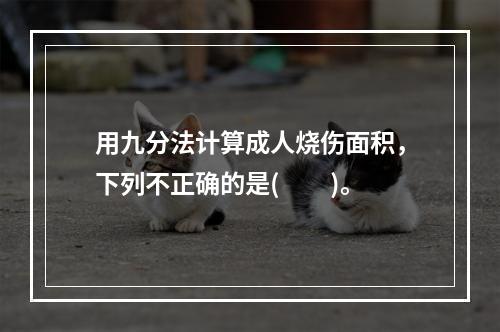 用九分法计算成人烧伤面积，下列不正确的是(　　)。