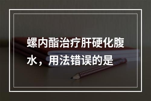 螺内酯治疗肝硬化腹水，用法错误的是