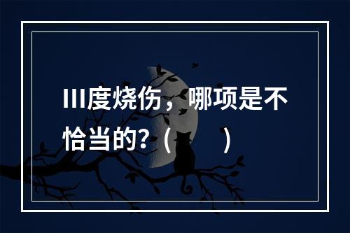 Ⅲ度烧伤，哪项是不恰当的？(　　)