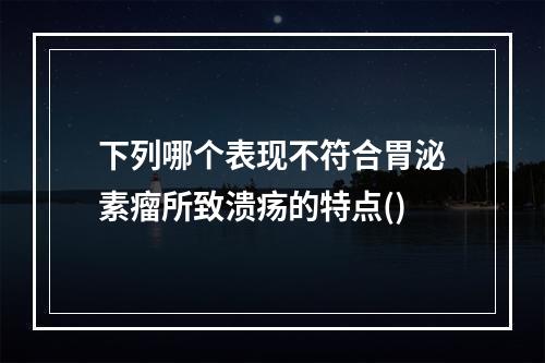 下列哪个表现不符合胃泌素瘤所致溃疡的特点()