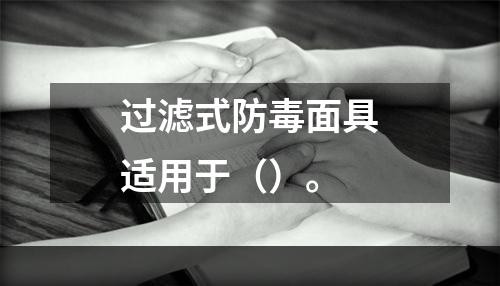 过滤式防毒面具适用于（）。