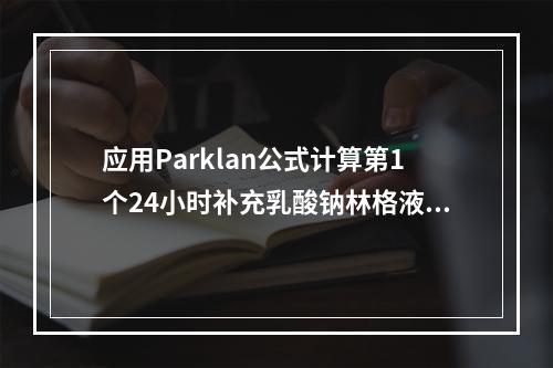 应用Parklan公式计算第1个24小时补充乳酸钠林格液的量