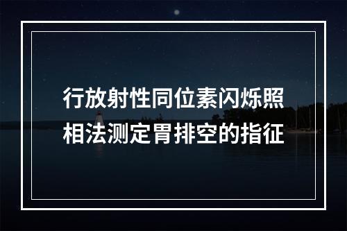 行放射性同位素闪烁照相法测定胃排空的指征